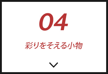 #04彩りをそえる小物